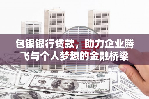 历城包银银行贷款，助力企业腾飞与个人梦想的金融桥梁