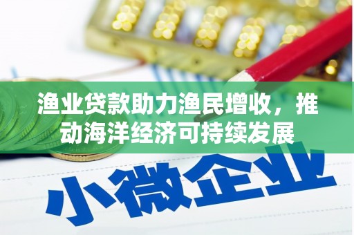 历城渔业贷款助力渔民增收，推动海洋经济可持续发展