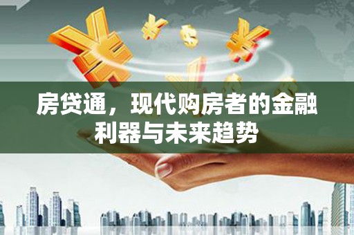 历城房贷通，现代购房者的金融利器与未来趋势