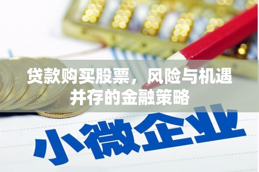 历城贷款购买股票，风险与机遇并存的金融策略