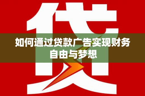历城如何通过贷款广告实现财务自由与梦想