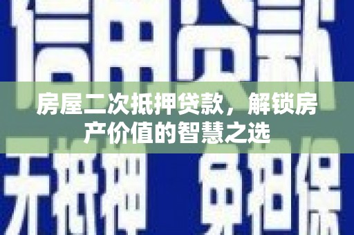 历城房屋二次抵押贷款，解锁房产价值的智慧之选