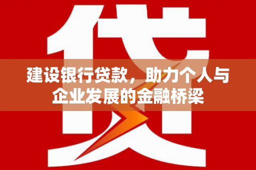 历城建设银行贷款，助力个人与企业发展的金融桥梁