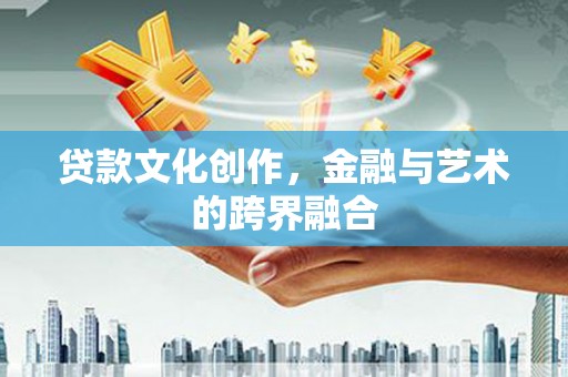 历城贷款文化创作，金融与艺术的跨界融合