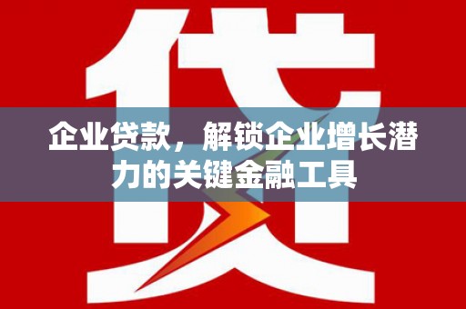 历城企业贷款，解锁企业增长潜力的关键金融工具