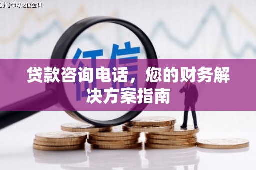 历城贷款咨询电话，您的财务解决方案指南