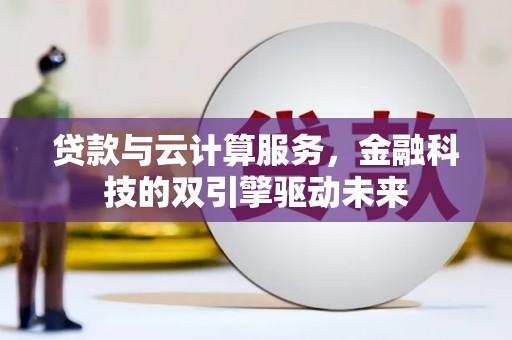 历城贷款与云计算服务，金融科技的双引擎驱动未来