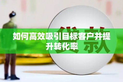 历城如何高效吸引目标客户并提升转化率