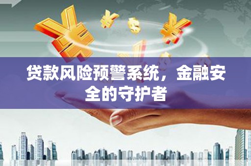 历城贷款风险预警系统，金融安全的守护者