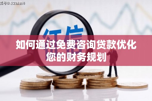 历城如何通过免费咨询贷款优化您的财务规划