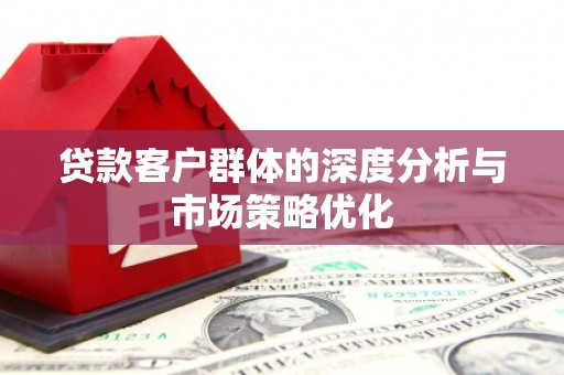 历城贷款客户群体的深度分析与市场策略优化