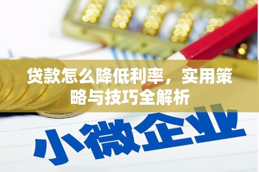 历城贷款怎么降低利率，实用策略与技巧全解析