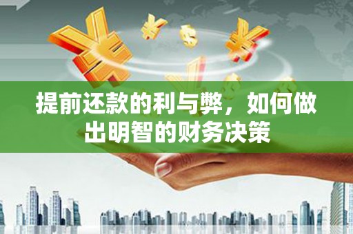 历城提前还款的利与弊，如何做出明智的财务决策