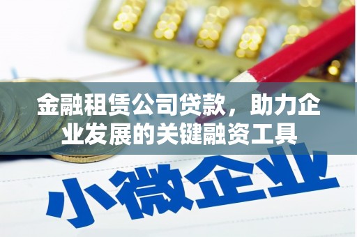 历城金融租赁公司贷款，助力企业发展的关键融资工具