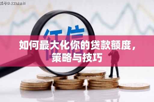 历城如何最大化你的贷款额度，策略与技巧