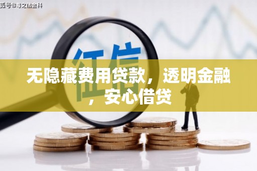历城无隐藏费用贷款，透明金融，安心借贷