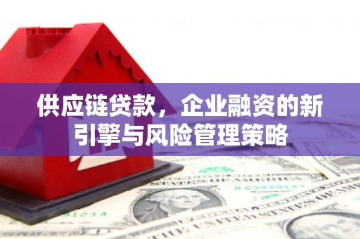 历城供应链贷款，企业融资的新引擎与风险管理策略