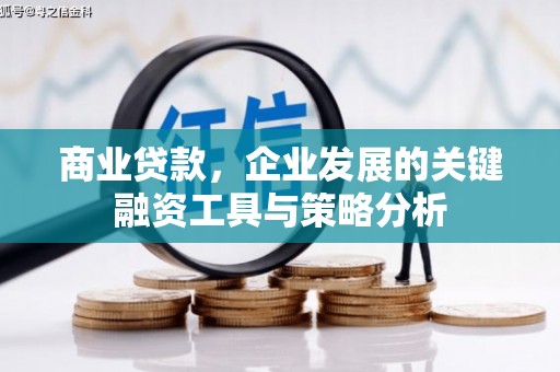历城商业贷款，企业发展的关键融资工具与策略分析