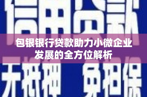 历城包银银行贷款助力小微企业发展的全方位解析