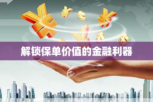 历城解锁保单价值的金融利器