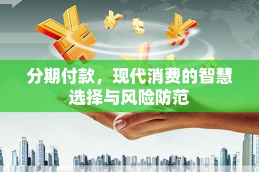 历城分期付款，现代消费的智慧选择与风险防范