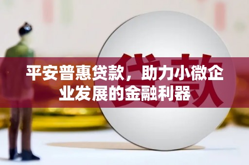 历城平安普惠贷款，助力小微企业发展的金融利器