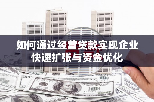 历城如何通过经营贷款实现企业快速扩张与资金优化
