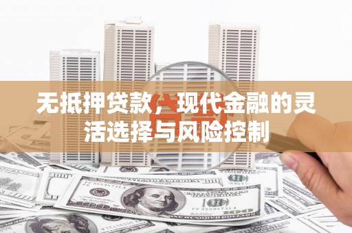 历城无抵押贷款，现代金融的灵活选择与风险控制