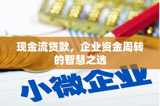 历城现金流贷款，企业资金周转的智慧之选