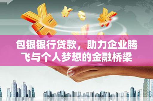 历城包银银行贷款，助力企业腾飞与个人梦想的金融桥梁