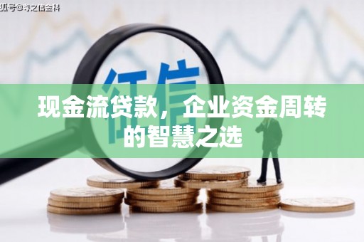 历城现金流贷款，企业资金周转的智慧之选