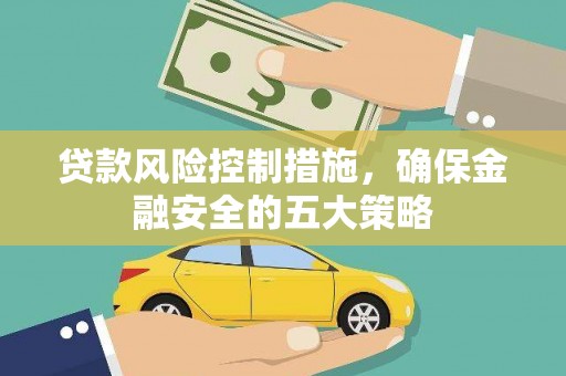 历城贷款风险控制措施，确保金融安全的五大策略