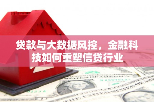 历城贷款与大数据风控，金融科技如何重塑信贷行业