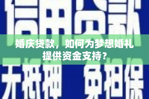 历城婚庆贷款，如何为梦想婚礼提供资金支持？