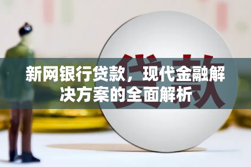 历城新网银行贷款，现代金融解决方案的全面解析