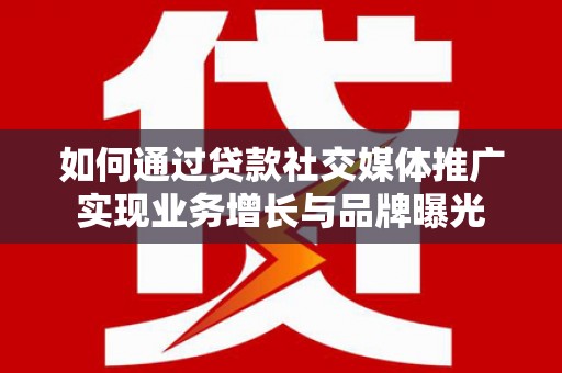 历城如何通过贷款社交媒体推广实现业务增长与品牌曝光