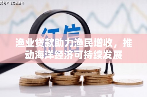 历城渔业贷款助力渔民增收，推动海洋经济可持续发展