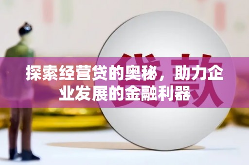历城探索经营贷的奥秘，助力企业发展的金融利器