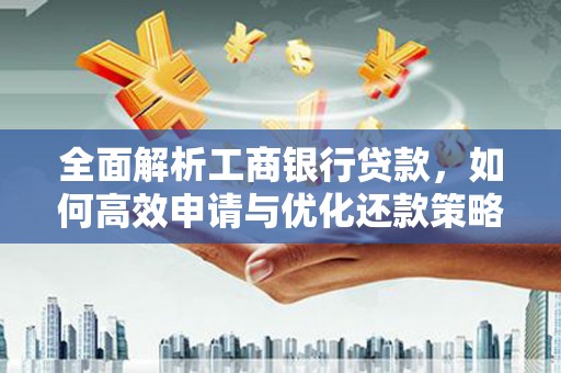 历城全面解析工商银行贷款，如何高效申请与优化还款策略
