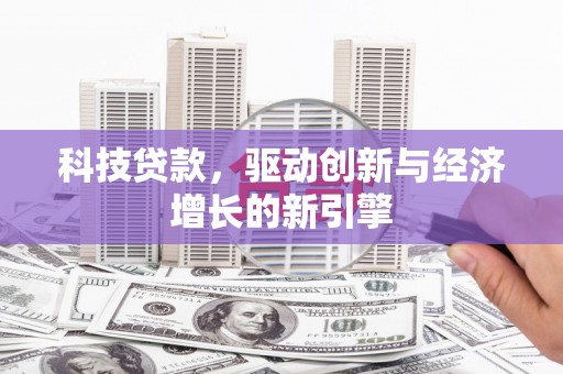 历城科技贷款，驱动创新与经济增长的新引擎