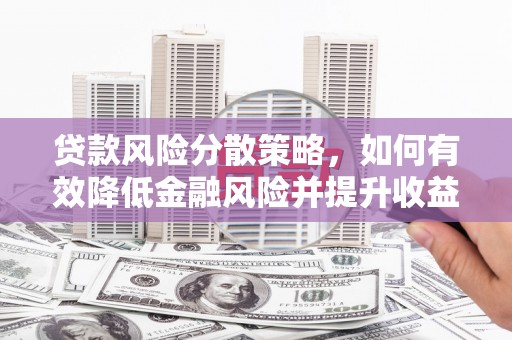 历城贷款风险分散策略，如何有效降低金融风险并提升收益