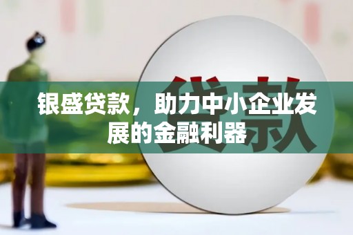 历城银盛贷款，助力中小企业发展的金融利器