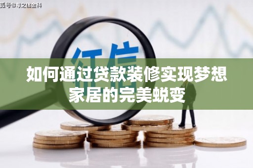 历城如何通过贷款装修实现梦想家居的完美蜕变