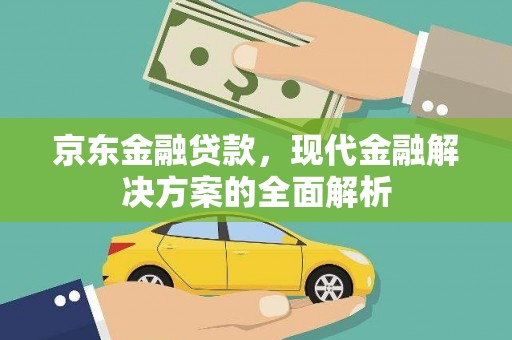 历城京东金融贷款，现代金融解决方案的全面解析