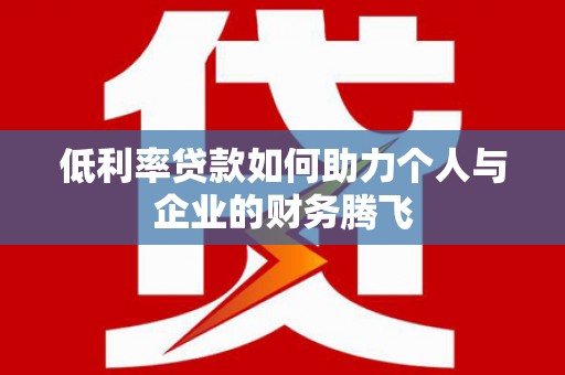 历城低利率贷款如何助力个人与企业的财务腾飞