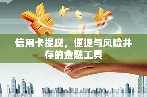 历城信用卡提现，便捷与风险并存的金融工具