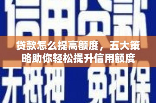 历城贷款怎么提高额度，五大策略助你轻松提升信用额度