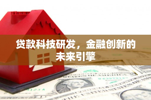 历城贷款科技研发，金融创新的未来引擎