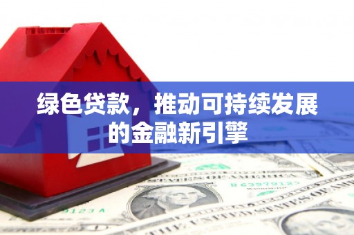历城绿色贷款，推动可持续发展的金融新引擎