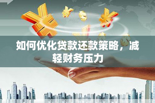 历城如何优化贷款还款策略，减轻财务压力